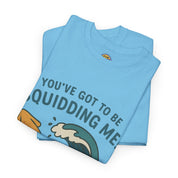 You've Got to be Squidding me T-Shirt